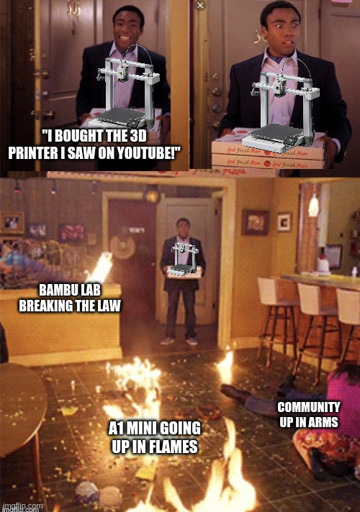 3-Panel meme. First: Guy coming through the door with a new 3D printer in hand, happily announcing "I bought the 3D printer I saw on Youtube!". Second: Same shot but his happy face turned upside down in shock. Third: Shit of the whole room with him still in the doorframe. It's a mess, shit is on fire, someone is reanimated on the right. Caption: "Bambu Lab Breaking the Law", "A1 Mini going up in flames" and "Community up in arms".