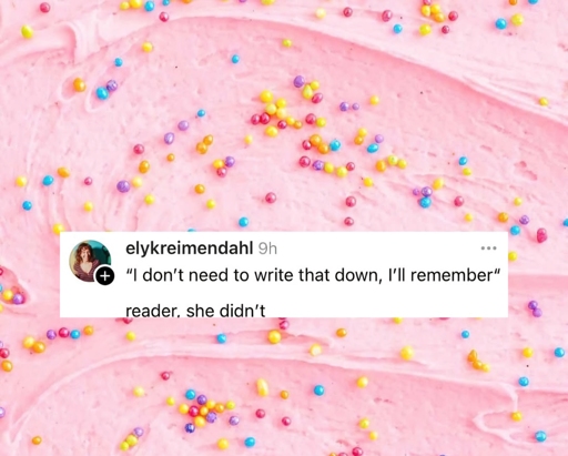 "I dont need to write that down, I'll remember". Reader: she didn't